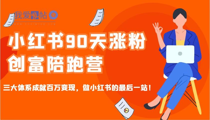 小红书90天涨粉创富陪跑营，三大体系成就百万变现，做小红书的最后一站！-我爱发帖