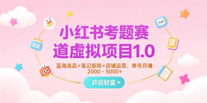 小红书考题赛道虚拟项目1.0，蓝海选品+笔记矩阵+店铺运营，单号月赚5000+-我爱发帖