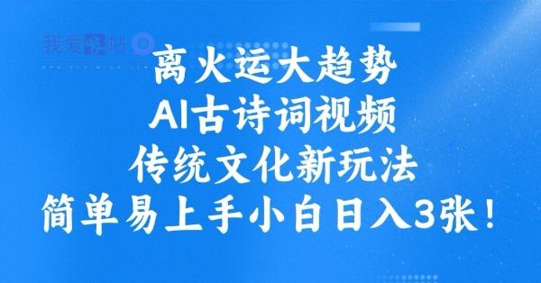 离火运大趋势，ai古诗词视频，传统文化新玩法，简单易上手小白日入3张-我爱发帖