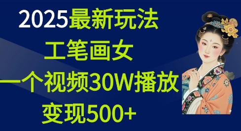 2025最新玩法，工笔画美女，一个视频30万播放变现500+-我爱发帖