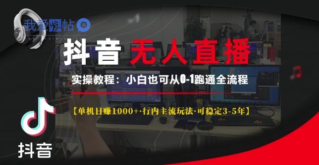 抖音无人直播实操教程【单机日入1k+行内主流玩法可稳定3-5年】小白也可从0-1跑通全流程【揭秘】-我爱发帖