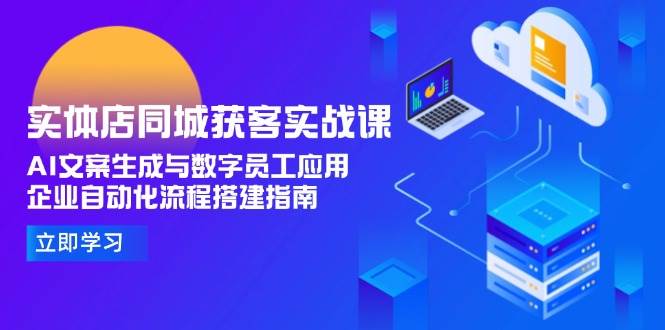 实体店同城获客实战课，AI文案生成与数字员工应用,企业自动化流程搭建指南-我爱发帖