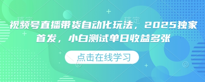 视频号直播带货自动化玩法，2025独家首发，小白测试单日收益多张【揭秘】-我爱发帖