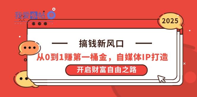 搞钱新风口，从0到1赚第一桶金，自媒体IP打造，开启财富自由之路-我爱发帖