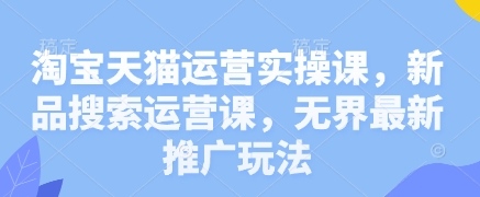 淘宝天猫运营实操课，新品搜索运营课，无界最新推广玩法-我爱发帖