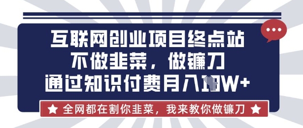 互联网创业尽头-不做韭菜，做镰刀，通过知识付费月入10个【揭秘】-我爱发帖