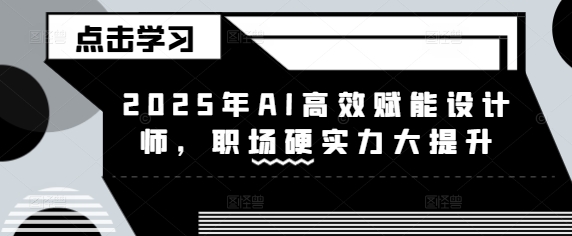 2025年AI高效赋能设计师，职场硬实力大提升-我爱发帖