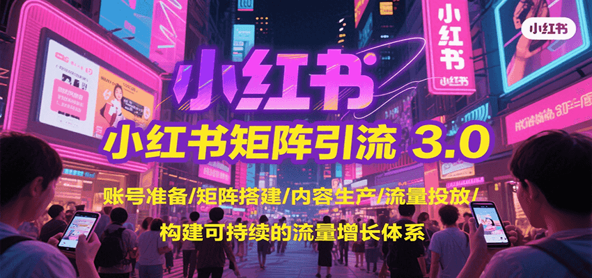 小红书矩阵引流3.0，账号准备/矩阵搭建/内容生产/流量投放/构建可持续的流量增长体系-我爱发帖
