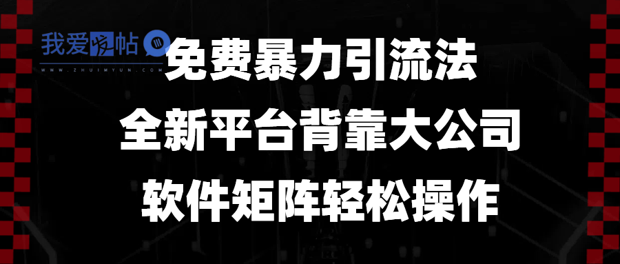 免费暴力引流法，全新平台，背靠大公司，软件矩阵轻松操作-我爱发帖