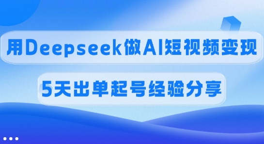 佣金45%，用Deepseek做AI短视频变现，5天出单起号经验分享-我爱发帖