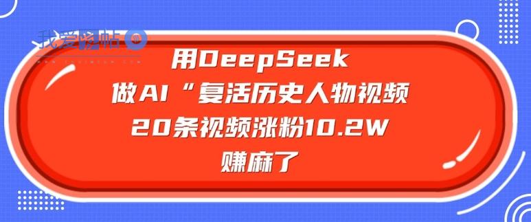 用DeepSeek做AI“复活历史人物”视频，20条视频涨粉10.2W，挣麻了-我爱发帖