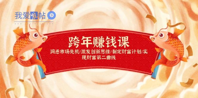 跨年赚钱课，洞悉市场先机/激发创新思维/制定财富计划/实现财富第二曲线-我爱发帖