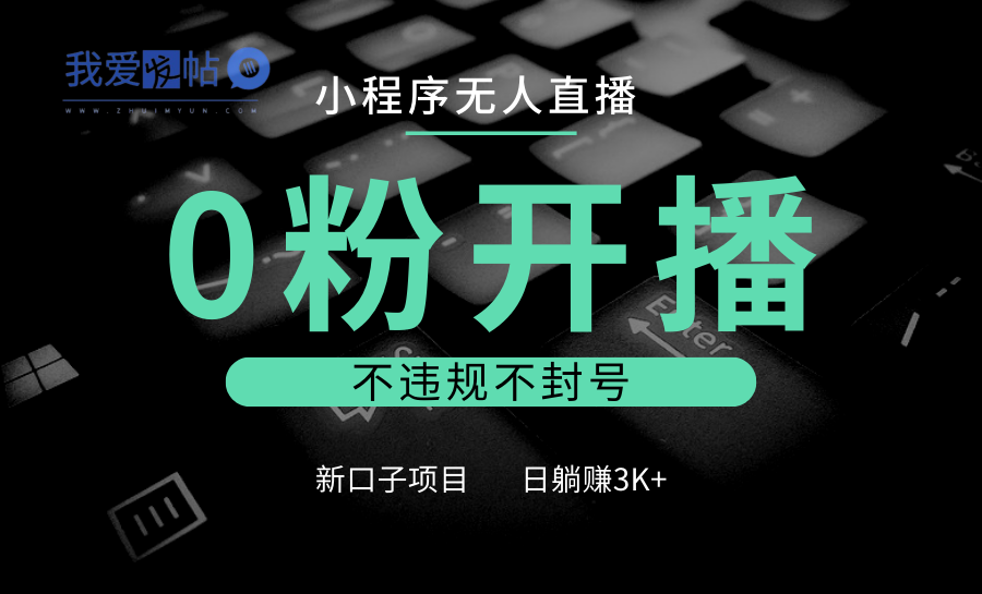 小程序无人直播，0粉开播，不违规不封号，新口子项目，小白日躺赚3K+-我爱发帖
