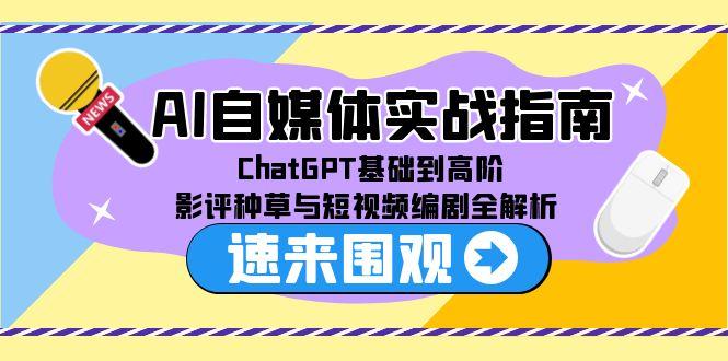 AI自媒体实战指南，ChatGPT基础到高阶，影评种草与短视频编剧全解析-我爱发帖