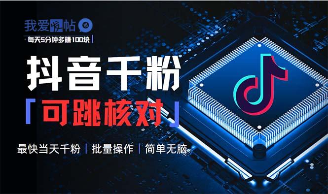 抖音跳核对涨千粉，每天5分钟多赚100元，可批量操作，简单无脑有手就行-我爱发帖
