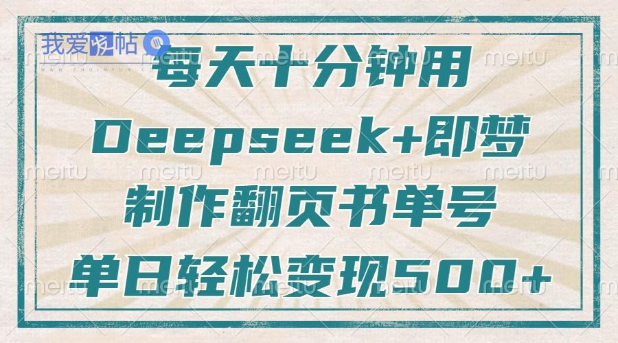 每天十分钟，用Deepseek+即梦，制作翻页书单号，疯狂涨粉，单日变现500+-我爱发帖