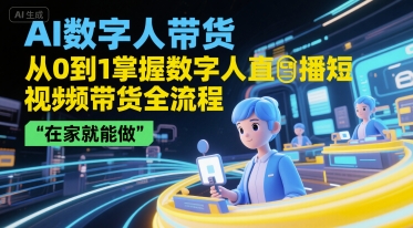 AI数字人带货，从0到1掌握数字人直播短视频带货全流程，在家就能做-我爱发帖