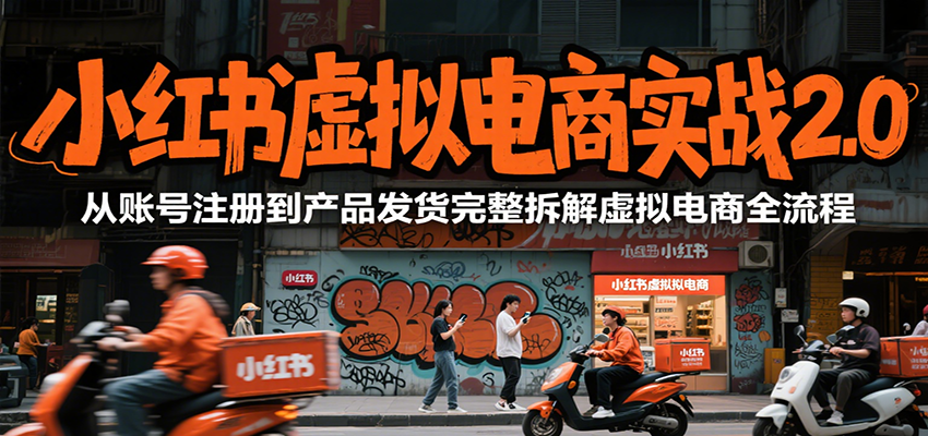 小红书虚拟电商实战2.0，从账号注册到产品发货完整拆解虚拟电商全流程-我爱发帖