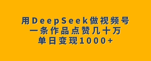 用DeepSeek做视频号，一条作品点赞几十万，单日变现1k-我爱发帖