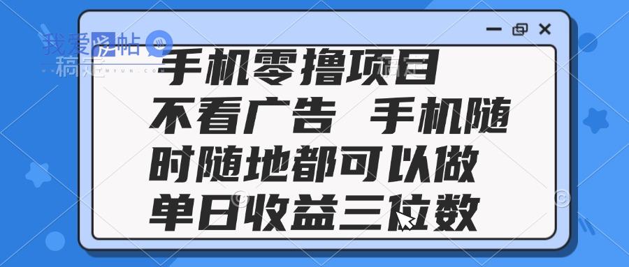 2025手机零撸项目 不看广告 手机随时可做 单日收益三位数-我爱发帖