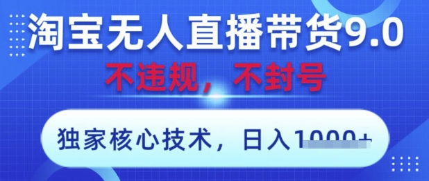 淘宝无人直播带货9.0 ，独家核心技术，不违规，不封号，操作简单，当天开播，当天见收益，日入数张【揭秘】-我爱发帖
