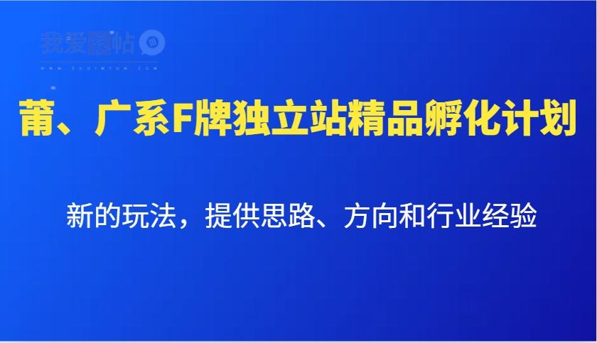莆、广系F牌独立站精品孵化计划，新的玩法，提供思路、方向和行业经验-我爱发帖