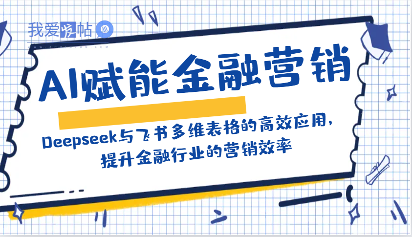 AI赋能金融营销：Deepseek与飞书多维表格的高效应用，提升金融行业的营销效率-我爱发帖