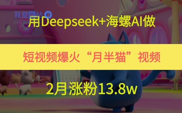 用Deepseek+海螺AI做短视频爆火“月半猫”视频，2月涨粉13.8w-我爱发帖