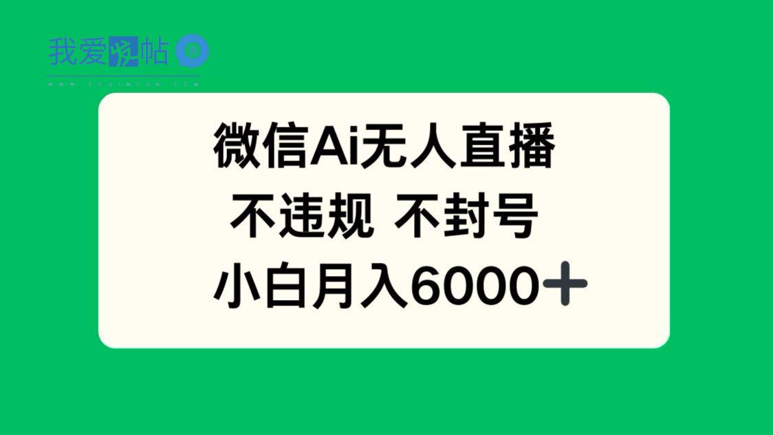 微信AI无人直播，不违规 不封号 ，小白月入6000+-我爱发帖