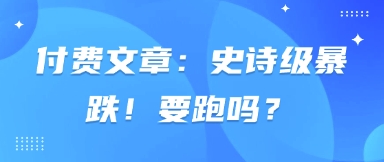 付费文章：史诗级暴跌！要跑吗？-我爱发帖