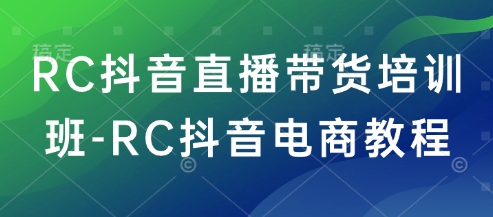 RC抖音直播带货培训班-RC抖音电商教程-我爱发帖
