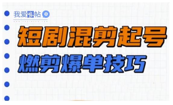 短剧实操教学，短剧混剪起号燃剪爆单技巧-我爱发帖
