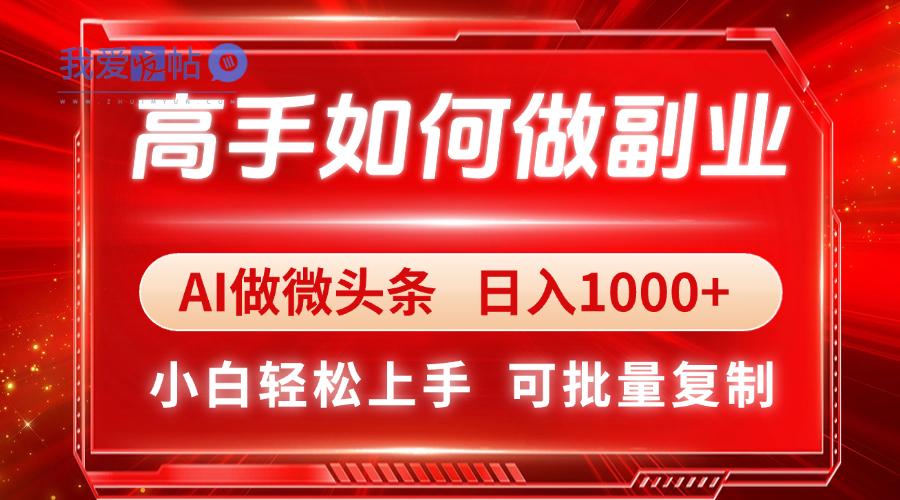 高手如何做副业，AI微头条 日入1000+，小白轻松上手-我爱发帖