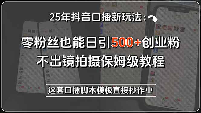 25年抖音口播新玩法：零粉丝也能日引500+创业粉，不出镜拍摄保姆级教程…-我爱发帖