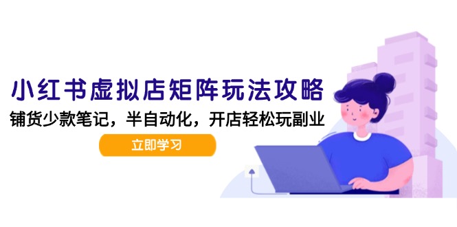 小红书虚拟店矩阵玩法-更新，AI批量制作笔记，半自动化运营日发20笔记攻略-我爱发帖