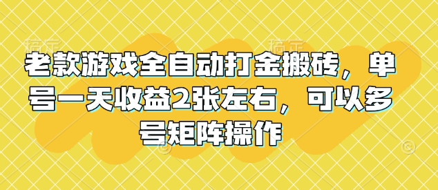 老款游戏全自动打金搬砖，单号一天收益2张左右，可以多号矩阵操作【揭秘】-我爱发帖
