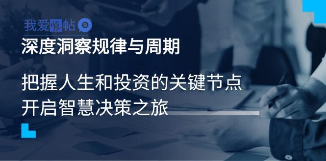 深度洞察规律与周期，把握人生和投资的关键节点，开启智慧决策之旅-我爱发帖
