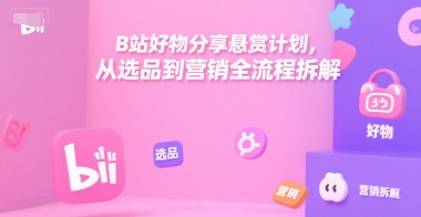 B站好物分享悬赏计划，从选品到营销全流程拆解-我爱发帖