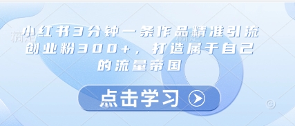 小红书3分钟一条作品精准引流创业粉300+，打造属于自己的流量帝国-我爱发帖