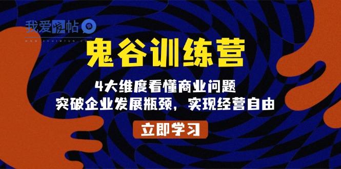 鬼 谷 训 练 营，4大维度看懂商业问题，突破企业发展瓶颈，实现经营自由-我爱发帖