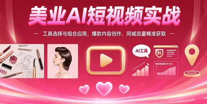 美业AI短视频实战：工具选择与组合应用，爆款内容创作，同城流量精准获取-我爱发帖