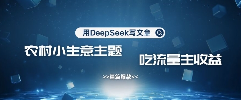 用DeepSeek写农村创业小项目，篇篇爆款，暴力引流，吃流量主收益变现-我爱发帖
