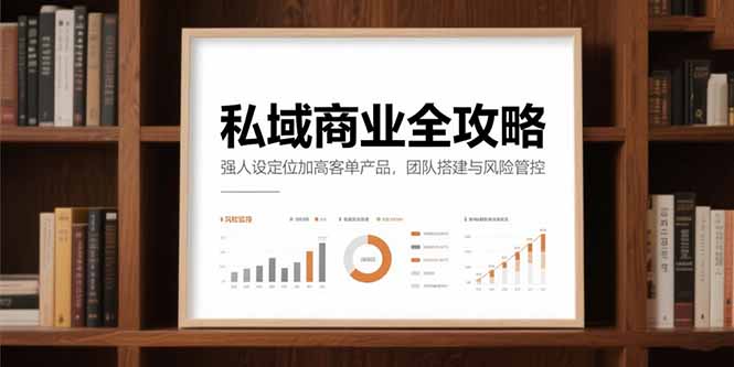 私域商业全攻略，强人设定位加高客单产品，团队搭建与风险管控-我爱发帖