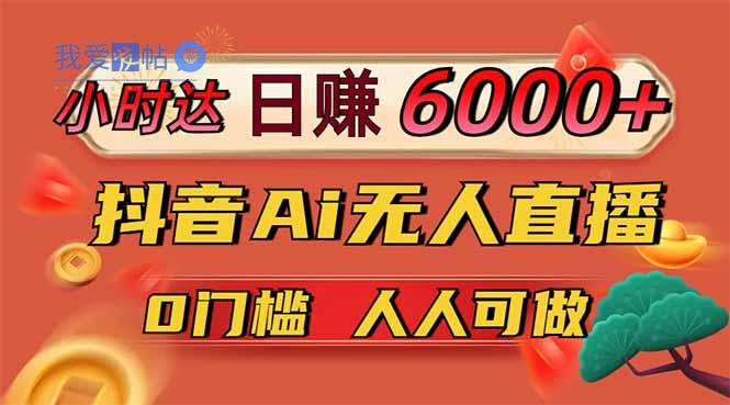 日赚6000+！抖音Ai无人直播躺赚新风口，0门槛吃官方亿级流量！-我爱发帖