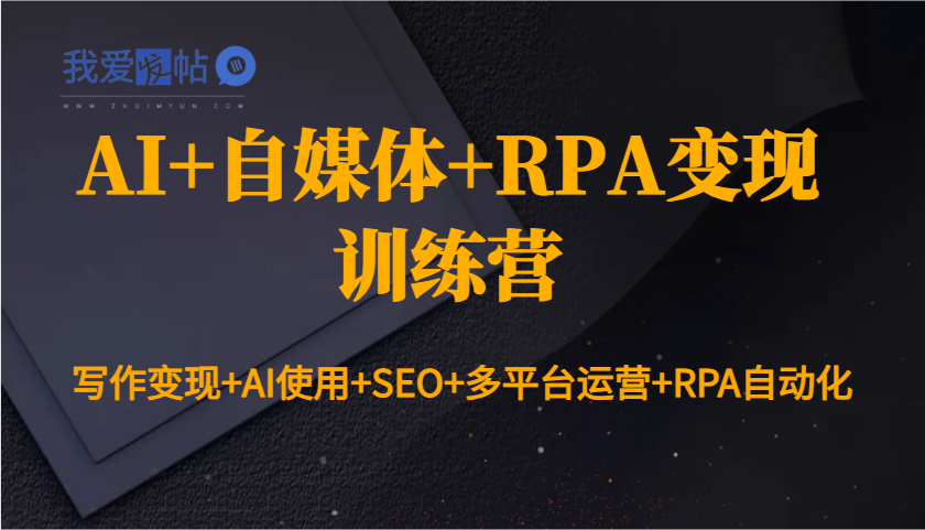 AI+自媒体+RPA变现训练营：写作变现+AI使用+SEO+多平台运营+RPA自动化-我爱发帖