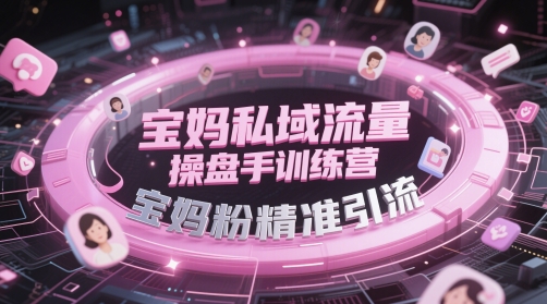 宝妈私域流量操盘手训练营，宝妈粉精准引流-我爱发帖