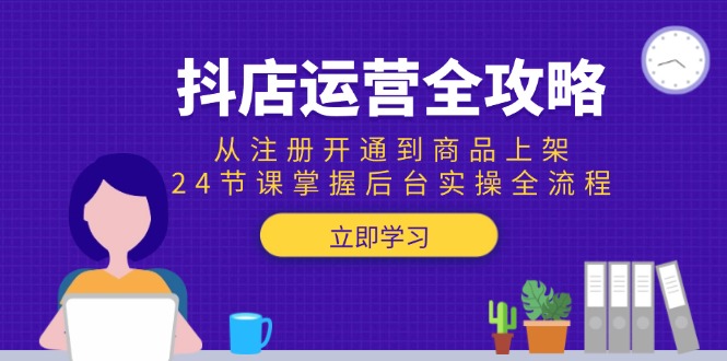 抖店运营全攻略：从注册开通到商品上架，24节课掌握后台实操全流程-我爱发帖