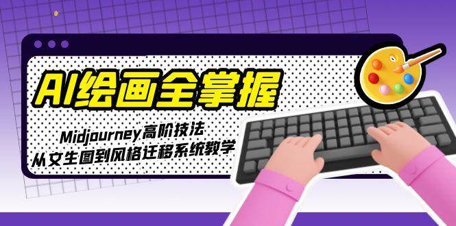 AI绘画全掌握：Midjourney高阶技法，从文生图到风格迁移系统教学-我爱发帖