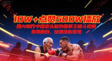 10W+点赞500W播放，用AI制作中国老头和外国拳王格斗视频，条条原创，快速涨粉变现-我爱发帖