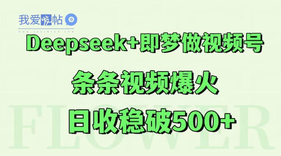 Deepseek+即梦做视频号，条条视频爆火，日收稳破500+-我爱发帖